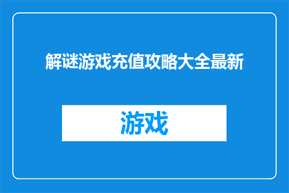 解谜游戏充值攻略大全最新(如何成为解谜游戏充值攻略大全的最新玩家？)