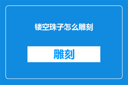 镂空珠子怎么雕刻(如何雕刻出精美的镂空珠子？)