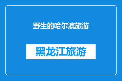 野生的哈尔滨旅游(哈尔滨旅游：探索这座城市的野生魅力，你准备好迎接了吗？)