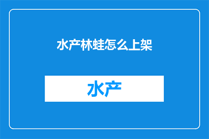水产林蛙怎么上架(如何将水产林蛙成功上架至电商平台？)