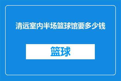 清远室内半场篮球馆要多少钱(清远室内半场篮球馆的租赁费用是多少？)