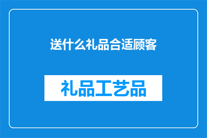 送什么礼品合适顾客(如何选择适合顾客的礼品？)
