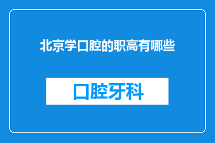 北京学口腔的职高有哪些(北京地区有哪些职业高中提供口腔医学专业教育？)