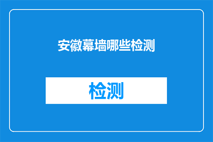 安徽幕墙哪些检测(安徽幕墙检测的全面指南：您需要了解哪些关键检测项目？)