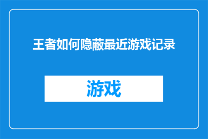 王者如何隐蔽最近游戏记录(王者如何巧妙隐藏最近游戏记录？)
