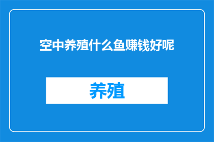 空中养殖什么鱼赚钱好呢(空中养殖什么鱼最赚钱？探索空中养殖的盈利潜力)