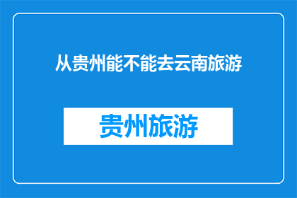 从贵州能不能去云南旅游(贵州与云南：探索两地旅游的可能性？)
