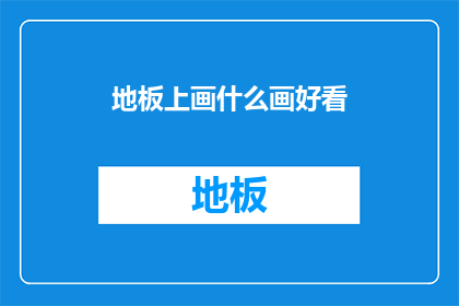 地板上画什么画好看(地板上如何巧妙绘制，才能让观赏者眼前一亮？)