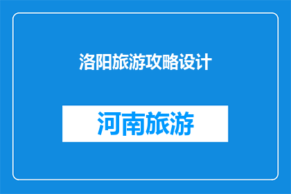 洛阳旅游攻略设计(洛阳旅游攻略设计：探索古都魅力，体验文化精髓？)