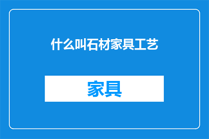 什么叫石材家具工艺(什么是石材家具工艺？)
