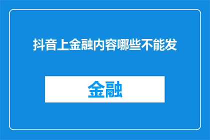 抖音上金融内容哪些不能发(在抖音上发布金融内容时，有哪些禁忌是不能触碰的？)