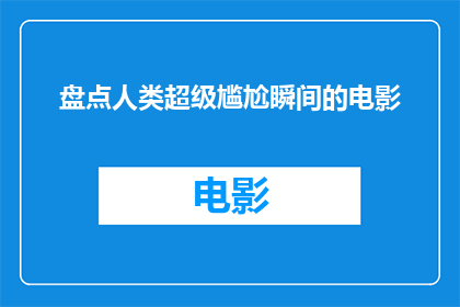 盘点人类超级尴尬瞬间的电影(人类尴尬瞬间：电影中那些令人捧腹的瞬间究竟有多尴尬？)