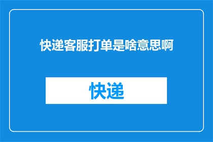 快递客服打单是啥意思啊(快递客服打单是什么意思？)