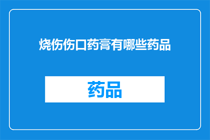 烧伤伤口药膏有哪些药品(询问烧伤伤口治疗的药品有哪些？)