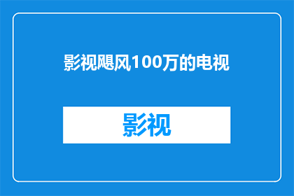 影视飓风100万的电视(影视飓风100万的电视，这是否意味着一部电视剧或电影的制作成本达到了100万？)