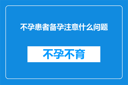 不孕患者备孕注意什么问题(不孕症患者备孕时，您应该注意哪些关键问题？)