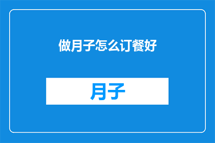 做月子怎么订餐好(如何为坐月子的妈妈精心订制营养餐？)