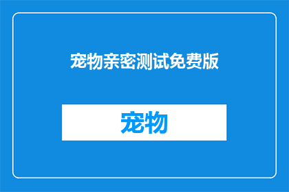 宠物亲密测试免费版(宠物亲密测试免费版：是否值得一试？)