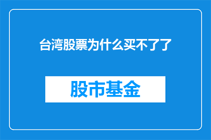 台湾股票为什么买不了了(台湾股市为何难以购买？投资者面临哪些挑战？)