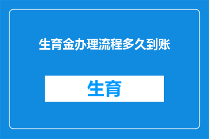 生育金办理流程多久到账(生育金办理流程需要多久才能到账？)