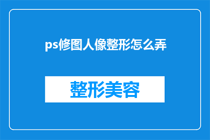ps修图人像整形怎么弄(如何进行专业的肖像整形，以提升照片中人物的外观效果？)