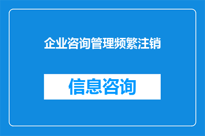 企业咨询管理频繁注销(企业咨询管理频繁注销现象引发疑问：为何企业频繁注销？)