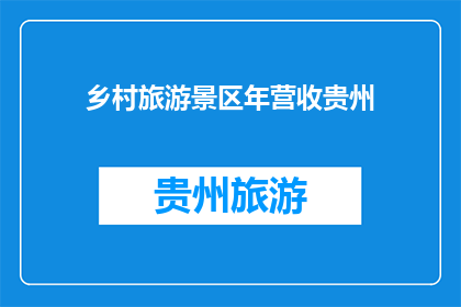 乡村旅游景区年营收贵州(贵州乡村旅游景区年营收情况如何？)