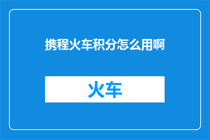 携程火车积分怎么用啊(携程火车积分如何兑换？)
