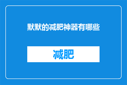 默默的减肥神器有哪些(探索默默的减肥神器：你不可不知的秘密武器？)