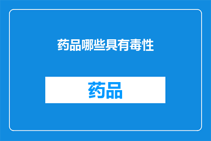 药品哪些具有毒性(哪些药品具有毒性？)