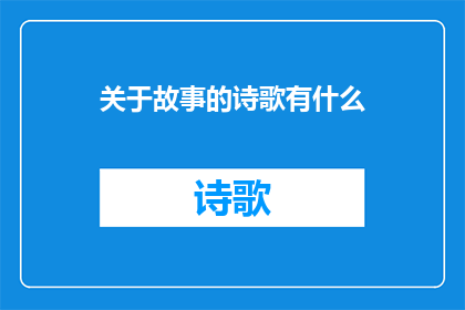 关于故事的诗歌有什么(关于故事的诗歌有什么？探索文学与艺术中的叙事之美)