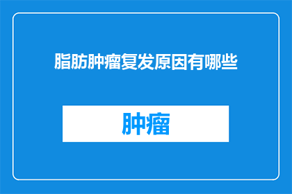 脂肪肿瘤复发原因有哪些(脂肪肿瘤复发的原因有哪些？)