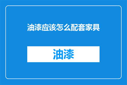 油漆应该怎么配套家具(如何恰当地搭配家具以适应油漆的涂装？)