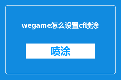 wegame怎么设置cf喷涂(如何调整wegame以优化穿越火线的喷涂设置？)