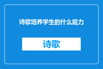 诗歌培养学生的什么能力(如何通过诗歌培养学生的哪些关键能力？)