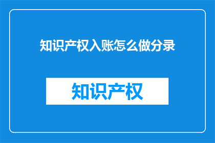 知识产权入账怎么做分录(如何正确进行知识产权入账的会计分录？)
