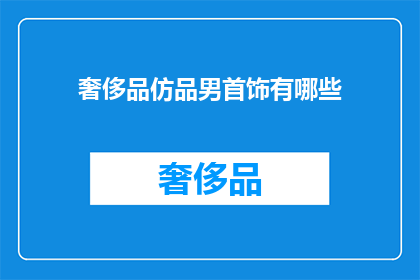 奢侈品仿品男首饰有哪些(奢侈品仿品男首饰有哪些？)