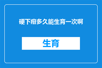 硬下疳多久能生育一次啊(硬下疳对生育能力的影响：多久能再次怀孕？)