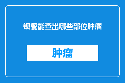 钡餐能查出哪些部位肿瘤(钡餐检查能揭示哪些部位的肿瘤？)