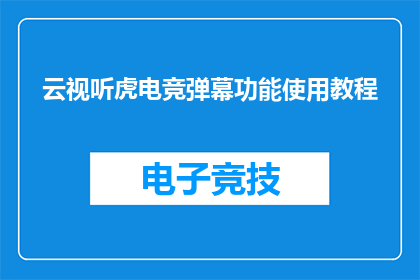 云视听虎电竞弹幕功能使用教程(如何高效使用云视听虎电竞的弹幕功能？)
