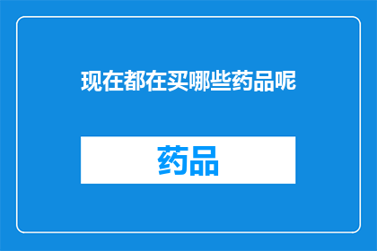 现在都在买哪些药品呢(现在市场上最流行的药品有哪些？)