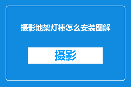摄影地架灯棒怎么安装图解(如何正确安装摄影地架灯棒？请跟随图解步骤确保效果完美)