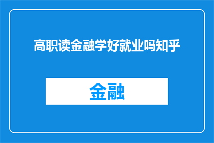 高职读金融学好就业吗知乎(高职金融专业是否有利于就业？知乎上对此展开了深入讨论)