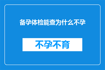 备孕体检能查为什么不孕(备孕体检能揭示不孕之谜吗？)