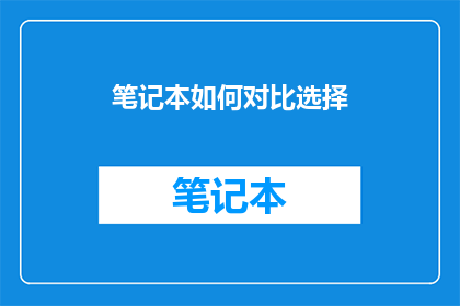 笔记本如何对比选择(如何对比选择笔记本？)