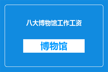 八大博物馆工作工资(八大博物馆工作工资待遇如何？)