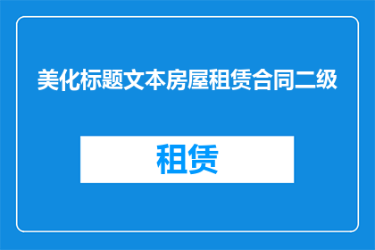 美化标题文本房屋租赁合同二级(如何将房屋租赁合同的二级标题进行美化和润色，以使其更具吸引力和专业性？)