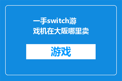 一手switch游戏机在大阪哪里卖(您知道在大阪哪里可以购买到一手的任天堂Switch游戏机吗？)