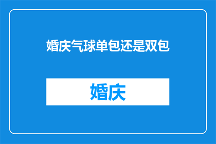 婚庆气球单包还是双包(婚庆策划中，选择单包还是双包气球的疑问解答)