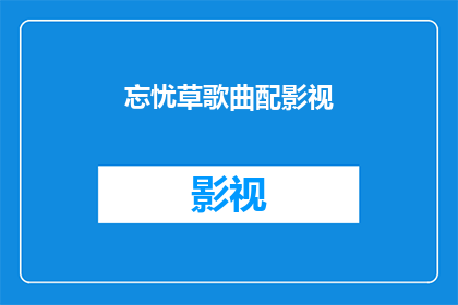 忘忧草歌曲配影视(忘忧草歌曲配影视：您是否好奇如何将这首歌曲与影视作品完美融合？)